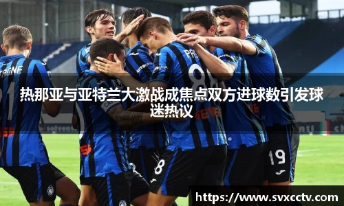 热那亚与亚特兰大激战成焦点双方进球数引发球迷热议