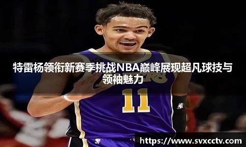 特雷杨领衔新赛季挑战NBA巅峰展现超凡球技与领袖魅力