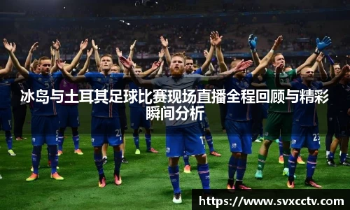 冰岛与土耳其足球比赛现场直播全程回顾与精彩瞬间分析