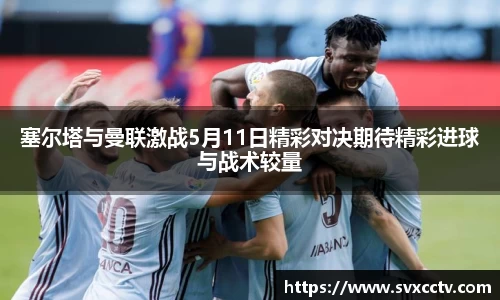 塞尔塔与曼联激战5月11日精彩对决期待精彩进球与战术较量