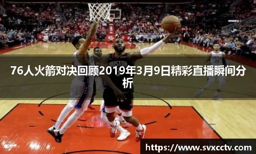 76人火箭对决回顾2019年3月9日精彩直播瞬间分析