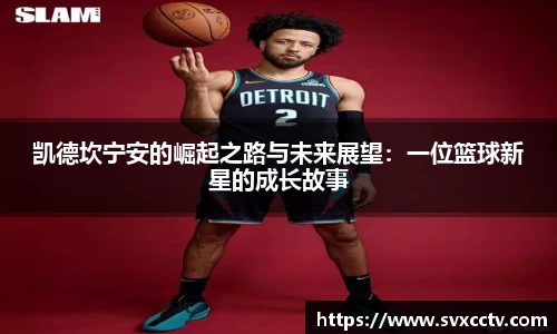 凯德坎宁安的崛起之路与未来展望：一位篮球新星的成长故事